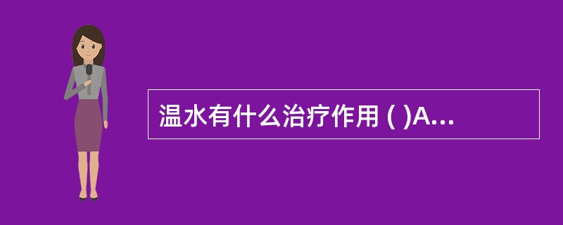 温水有什么治疗作用 ( )A、促进血液循环B、增强新陈代谢C、尿量减少，起尿意D