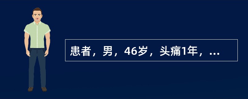 患者，男，46岁，头痛1年，呕吐2次入院，临床上怀疑脑肿瘤，患者10年前曾行心脏