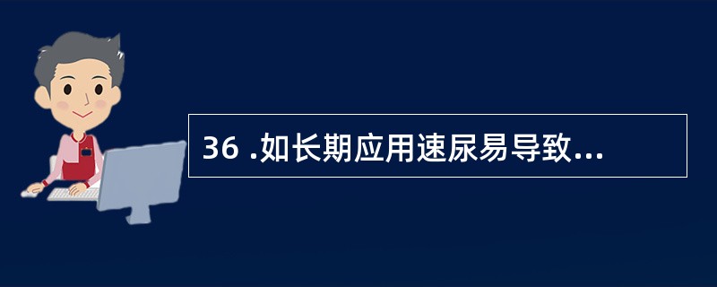 36 .如长期应用速尿易导致A .代谢性酸中毒B .呼吸性酸中毒C .呼吸性碱中