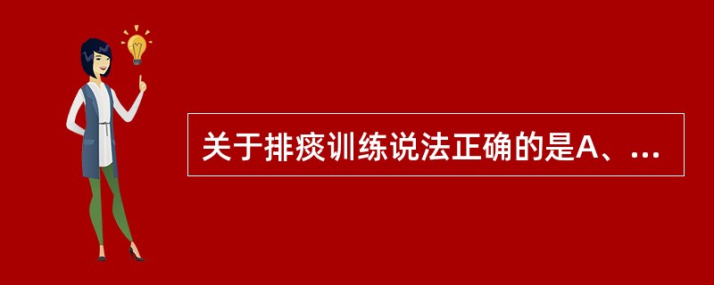 关于排痰训练说法正确的是A、体位引流主要利用重力促进各个肺段内积聚的分泌物排出B