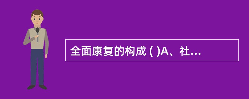 全面康复的构成 ( )A、社会康复B、康复工程C、教育康复D、康复医学E、职业康