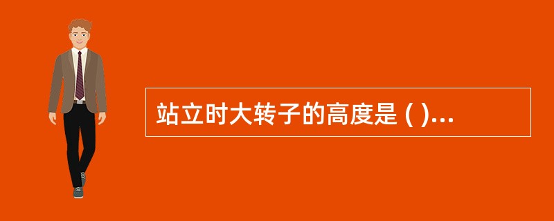 站立时大转子的高度是 ( )A、腋杖把手的位置B、手杖的长度C、手杖把手的位置D