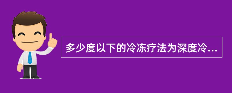 多少度以下的冷冻疗法为深度冷冻疗法A、0℃B、£­10℃C、£­50℃D、£­1