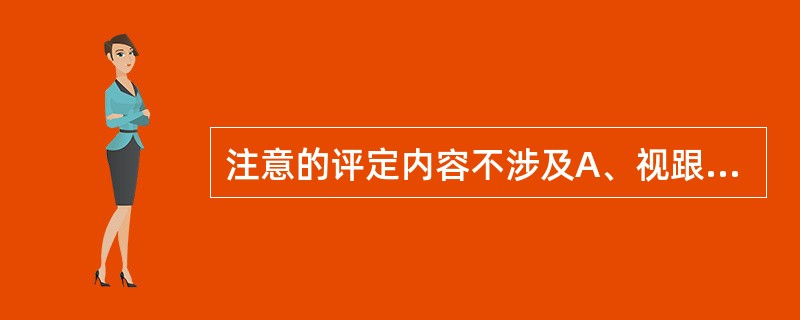 注意的评定内容不涉及A、视跟踪B、形状辨别C、词的辨别D、听跟踪E、触觉辨别 -