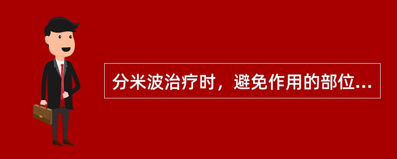 分米波治疗时，避免作用的部位为 ( )A、盆腔脏器B、眼C、胃部D、睾丸E、小儿