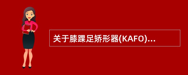 关于膝踝足矫形器(KAFO)的叙述正确的是 ( )A、金属结构的KAF0由AF0