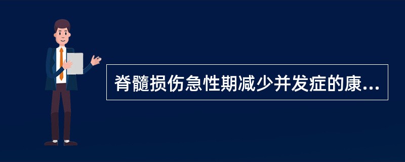 脊髓损伤急性期减少并发症的康复治疗方法正确是A、颈髓损伤的四肢瘫患者，训练患者胸