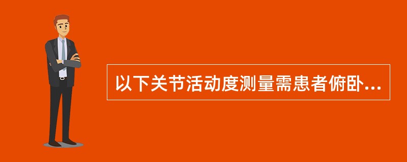 以下关节活动度测量需患者俯卧位的是A、髋关节屈曲B、髋关节内收C、髋关节伸展D、