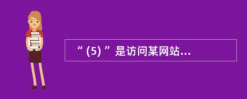  “ (5) ”是访问某网站的正确网址。 (5)