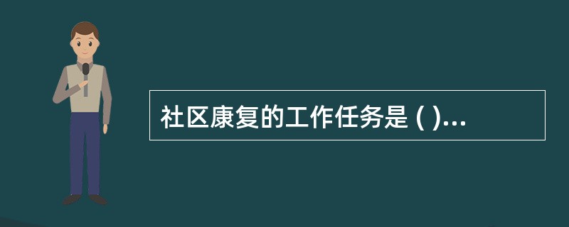 社区康复的工作任务是 ( )A、社区残疾普查和预防B、医疗康复C、教育康复D、职