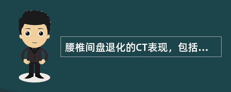 腰椎间盘退化的CT表现，包括 ( )A、椎间盘膨出B、椎间盘突出C、椎间盘积气D