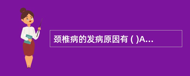 颈椎病的发病原因有 ( )A、颈椎间盘生理性退变B、慢性劳损C、颈椎先天性畸形D