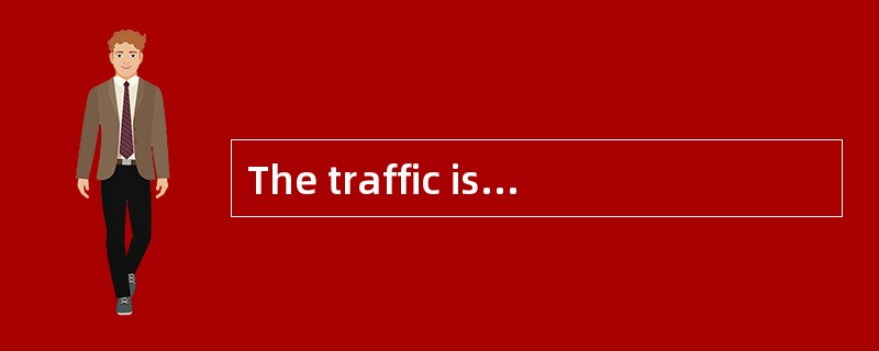 The traffic is heavy this day, I arrive