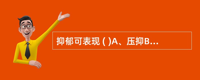 抑郁可表现 ( )A、压抑B、失眠C、悲观失望D、食欲下降E、性欲减低