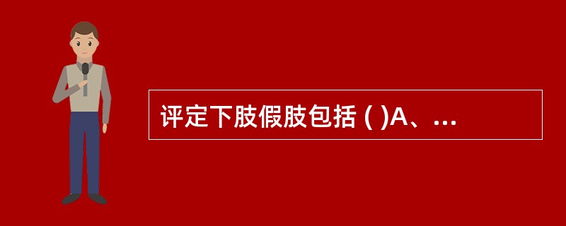 评定下肢假肢包括 ( )A、假肢的大小与重量B、观察穿戴时有无不适C、承重点是否