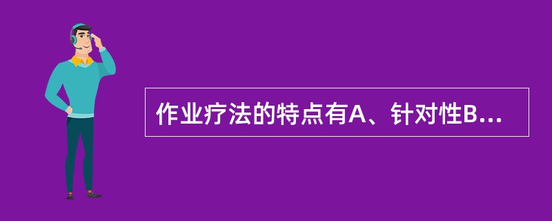 作业疗法的特点有A、针对性B、同一性C、趣味性D、强迫性E、主动性