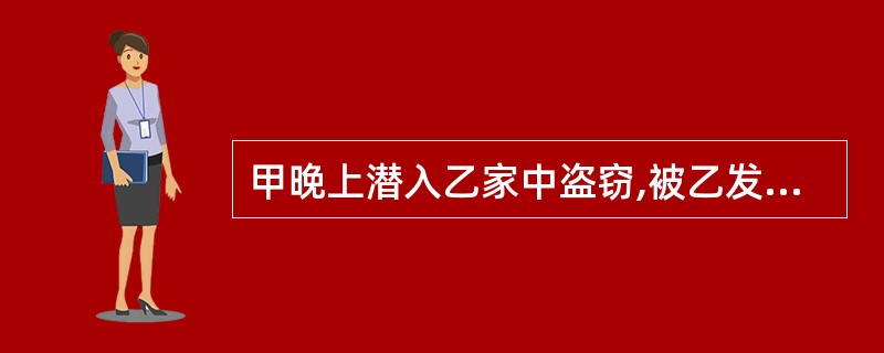 甲晚上潜入乙家中盗窃,被乙发现,甲携带窃得的赃物(价值900余元)逃跑,乙紧迫不