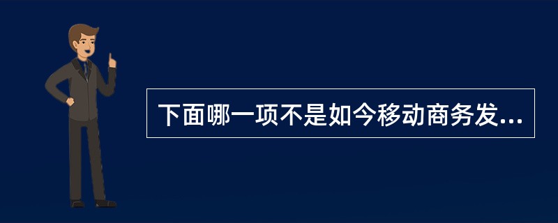 下面哪一项不是如今移动商务发展的因素之一?( )