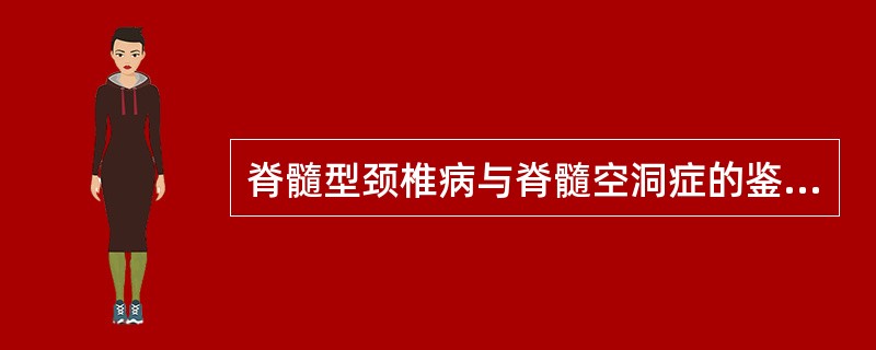 脊髓型颈椎病与脊髓空洞症的鉴别诊断中哪几项检查有价值 ( )A、痛觉和温度觉检查