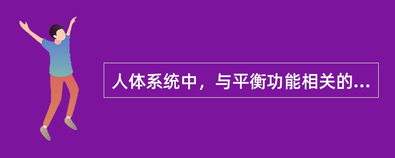 人体系统中，与平衡功能相关的主要有 ( )A、躯体感觉系统B、自主神经系统C、视