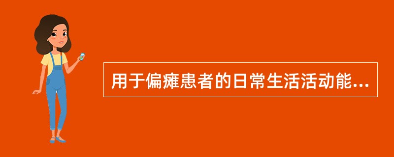 用于偏瘫患者的日常生活活动能力评定方法有 ( )A、Brunnstrom法B、B