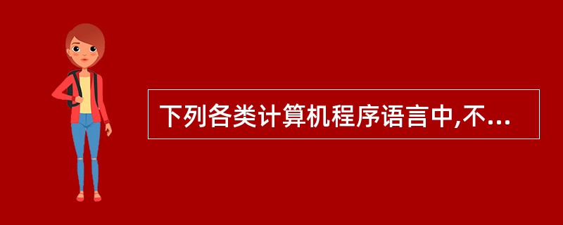 下列各类计算机程序语言中,不属于高级程序设计语言的是