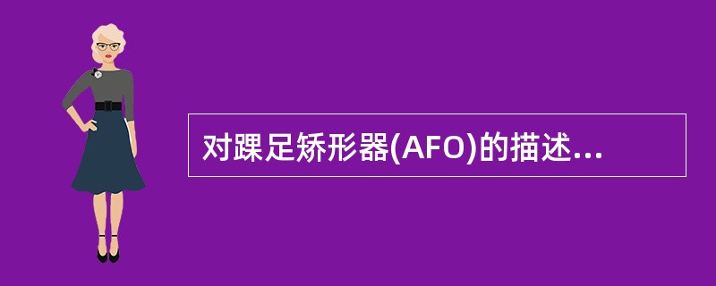 对踝足矫形器(AFO)的描述正确的是 ( )A、热塑材料AFOB、金属支条、铰链