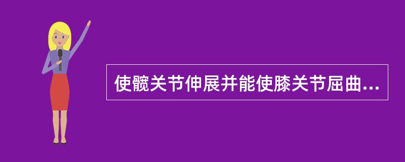 使髋关节伸展并能使膝关节屈曲的肌肉有 ( )A、股二头肌B、半腱肌C、半膜肌D、