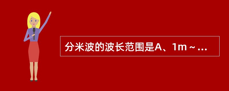 分米波的波长范围是A、1m～1mmB、1m～10cmC、10m～1cmD、10m