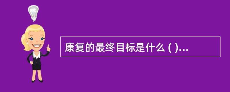 康复的最终目标是什么 ( )A、病伤痊愈B、功能恢复C、恢复工作D、回归社会E、