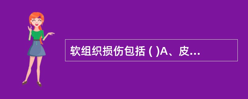 软组织损伤包括 ( )A、皮肤和筋膜损伤B、血管和神经损伤C、关节囊和滑膜损伤D