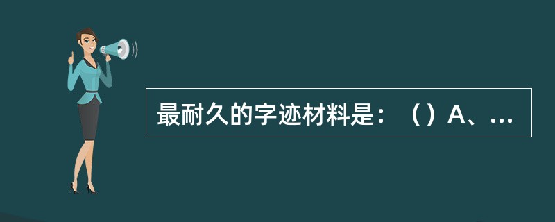 最耐久的字迹材料是：（）A、蓝黑墨水B、纯蓝墨水C、红墨水D、碳素墨水E、湖蓝