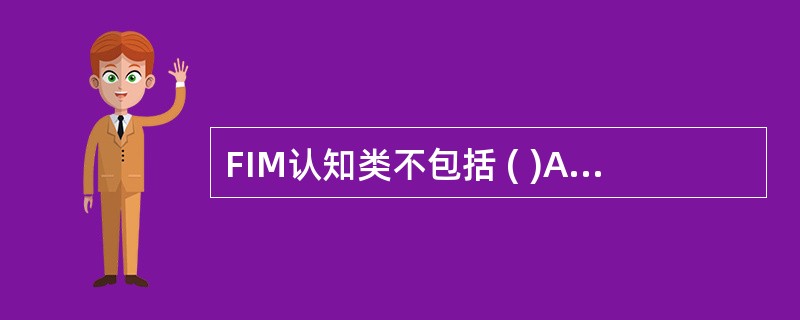 FIM认知类不包括 ( )A、处理与校对账目B、受雇决策C、记住常见人物D、在社