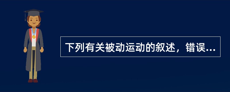 下列有关被动运动的叙述，错误的是 ( )A、患者无法自我完成B、全靠外力来完成运