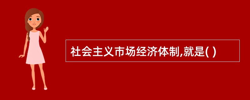 社会主义市场经济体制,就是( )