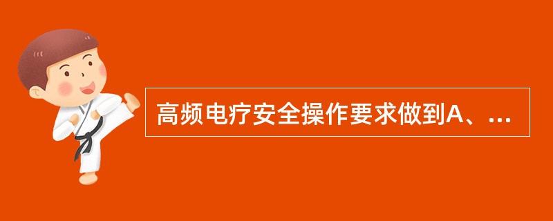 高频电疗安全操作要求做到A、植有心脏起搏器者可以进行高频电疗B、手表、助听器、收