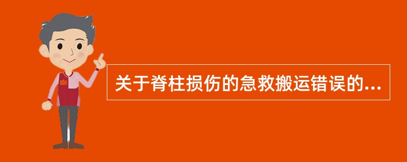 关于脊柱损伤的急救搬运错误的是A、用木板或门板搬运B、一人抬头，一人抬足C、有颈