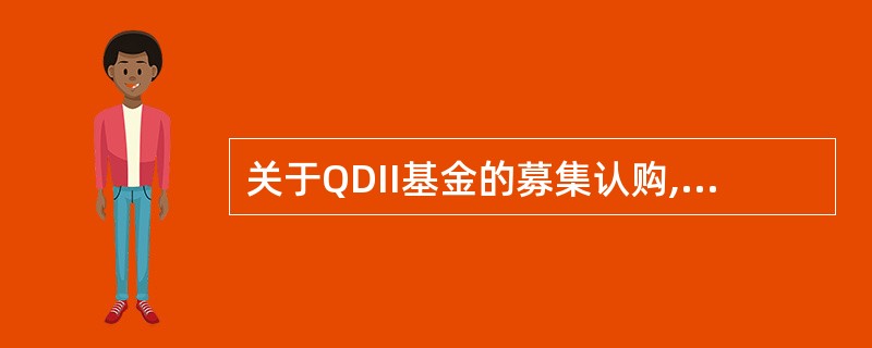 关于QDII基金的募集认购,以下表述错误的是( )。