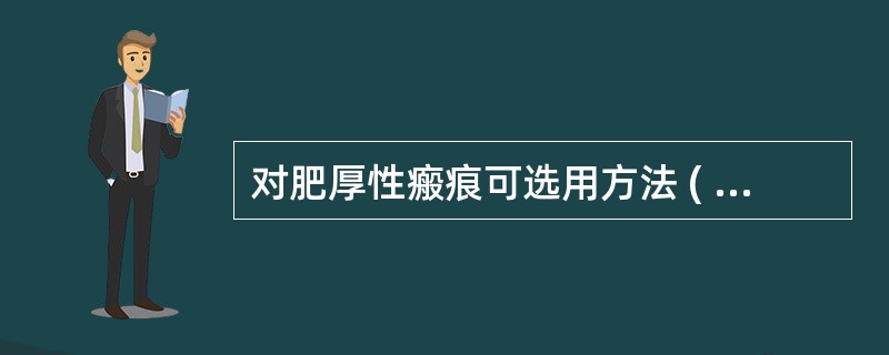 对肥厚性瘢痕可选用方法 ( )A、音频电疗B、直流电碘离子导入C、超声治疗D、调