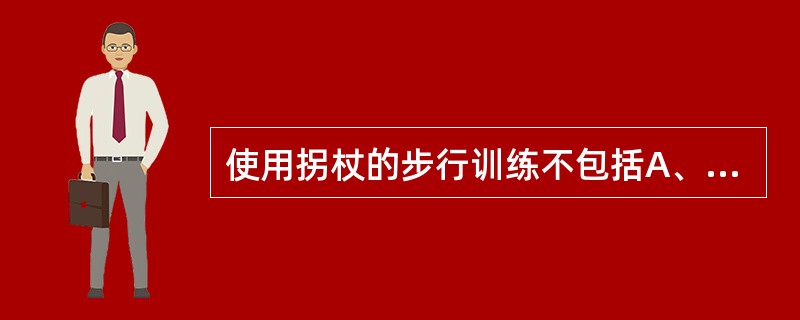 使用拐杖的步行训练不包括A、两点步B、手杖三点步C、四点步D、摆至步E、摆过步