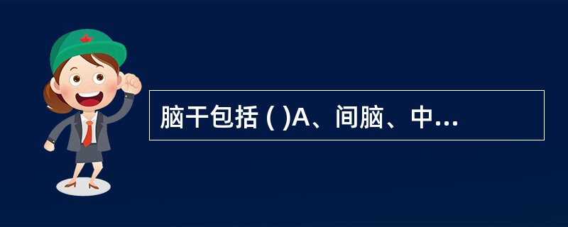 脑干包括 ( )A、间脑、中脑B、中脑、脑桥C、脑桥、延髓D、间脑、脑桥E、中脑
