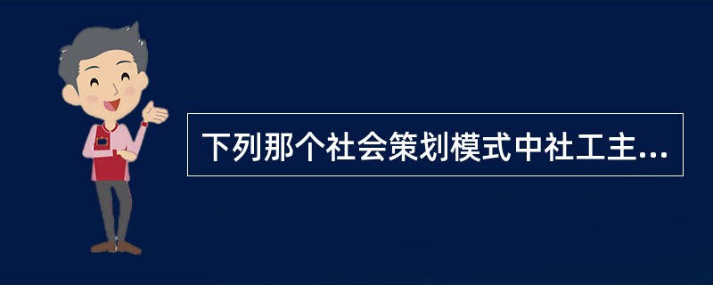 下列那个社会策划模式中社工主要的角色?()