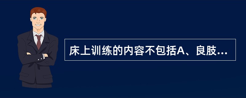 床上训练的内容不包括A、良肢位B、翻身训练C、坐起训练D、转移训练E、进食训练