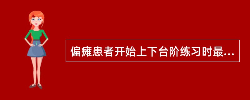 偏瘫患者开始上下台阶练习时最完整正确的方法应该是A、无论健侧或患侧的腿都可先上B