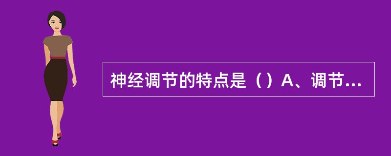 神经调节的特点是（）A、调节幅度小B、反应速度慢C、乍用广泛而持久D、作用迅速