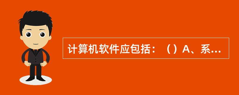 计算机软件应包括：（）A、系统软件与应用软件B、管理软件和应用软件C、通用软件