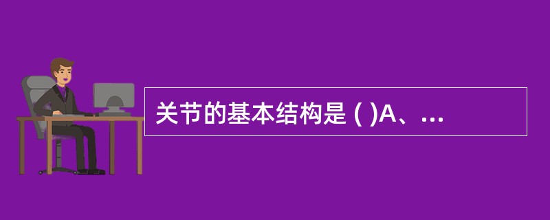 关节的基本结构是 ( )A、关节囊B、关节腔C、关节结节D、关节唇E、关节面 -