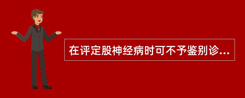 在评定股神经病时可不予鉴别诊断的疾病是 ( )A、腰神经根病B、股骨头无血管性坏