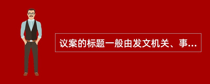 议案的标题一般由发文机关、事由和文种三者构成。这里的事由是指: