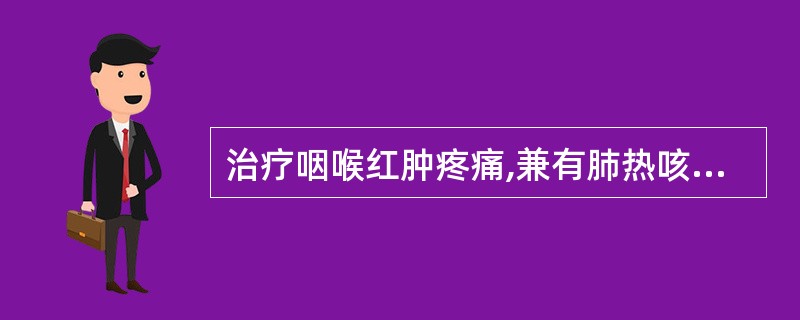 治疗咽喉红肿疼痛,兼有肺热咳嗽、痰多,者,应首选